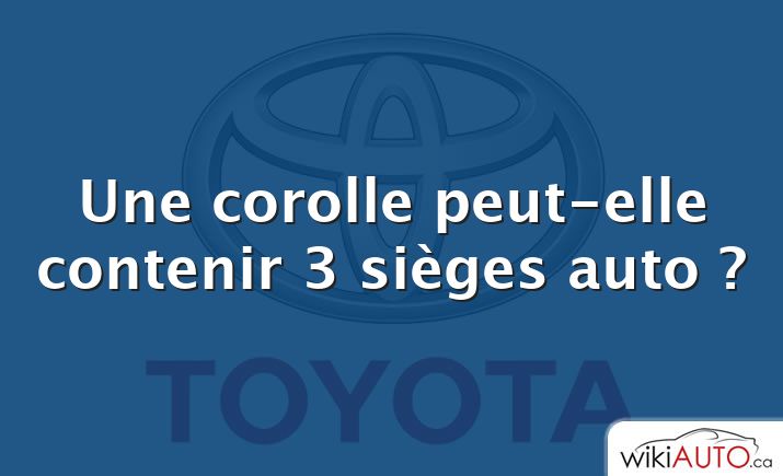 Une corolle peut-elle contenir 3 sièges auto ?