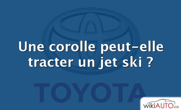 Une corolle peut-elle tracter un jet ski ?