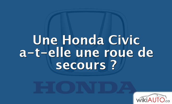 Une Honda Civic a-t-elle une roue de secours ?