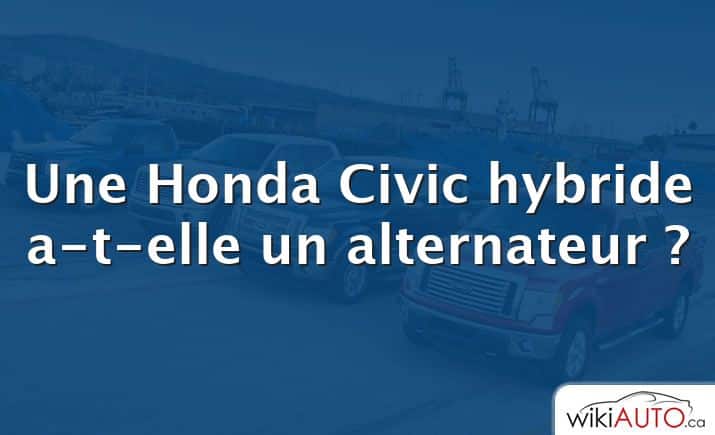 Une Honda Civic hybride a-t-elle un alternateur ?