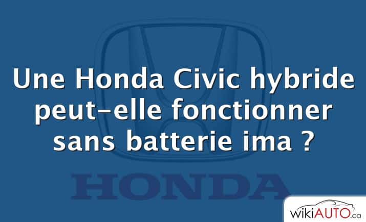 Une Honda Civic hybride peut-elle fonctionner sans batterie ima ?