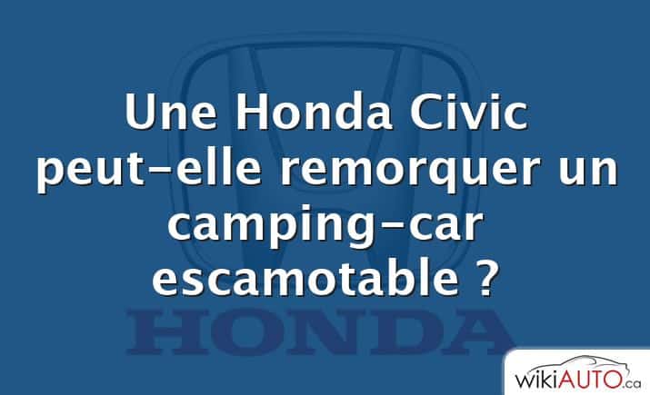 Une Honda Civic peut-elle remorquer un camping-car escamotable ?