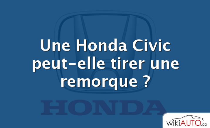 Une Honda Civic peut-elle tirer une remorque ?