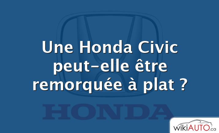 Une Honda Civic peut-elle être remorquée à plat ?