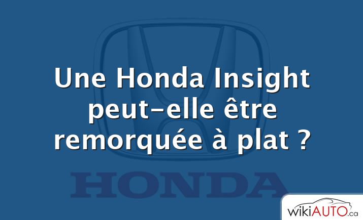 Une Honda Insight peut-elle être remorquée à plat ?