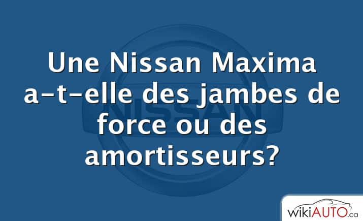 Une Nissan Maxima a-t-elle des jambes de force ou des amortisseurs?