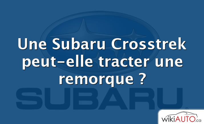 Une Subaru Crosstrek peut-elle tracter une remorque ?