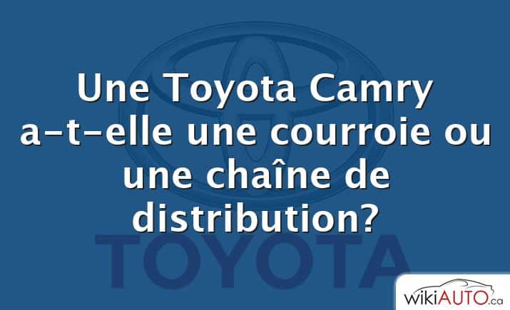 Une Toyota Camry a-t-elle une courroie ou une chaîne de distribution?
