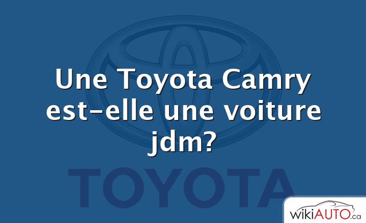 Une Toyota Camry est-elle une voiture jdm?