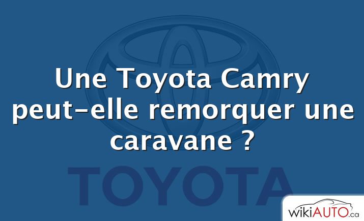 Une Toyota Camry peut-elle remorquer une caravane ?