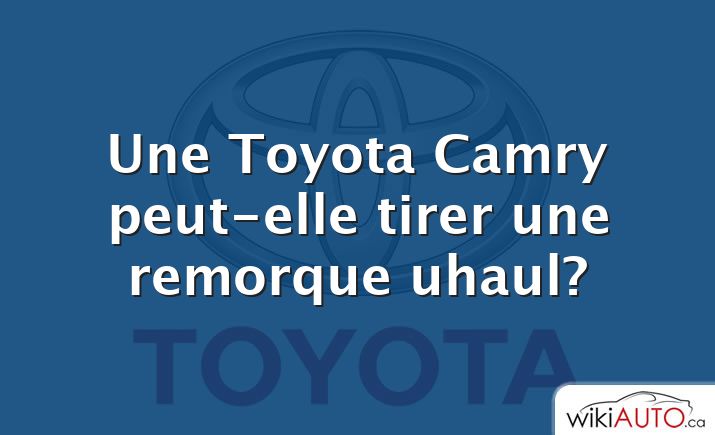 Une Toyota Camry peut-elle tirer une remorque uhaul?