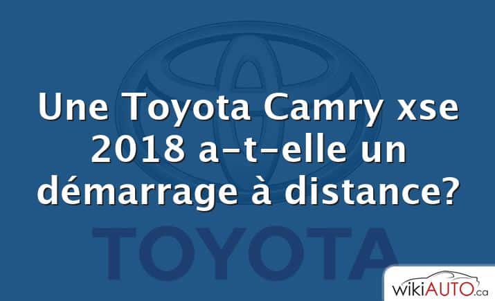 Une Toyota Camry xse 2018 a-t-elle un démarrage à distance?