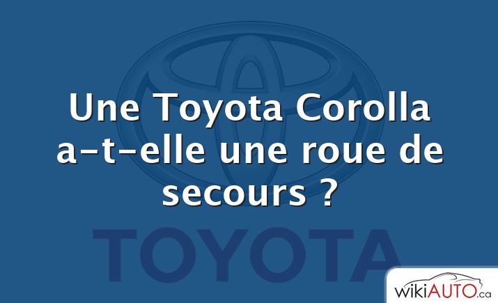 Une Toyota Corolla a-t-elle une roue de secours ?