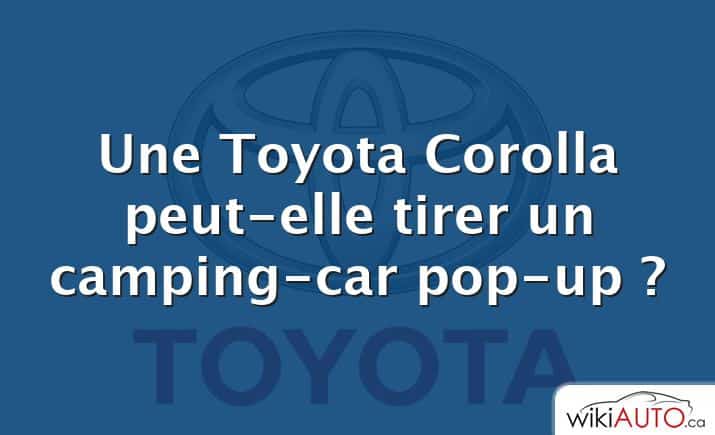 Une Toyota Corolla peut-elle tirer un camping-car pop-up ?