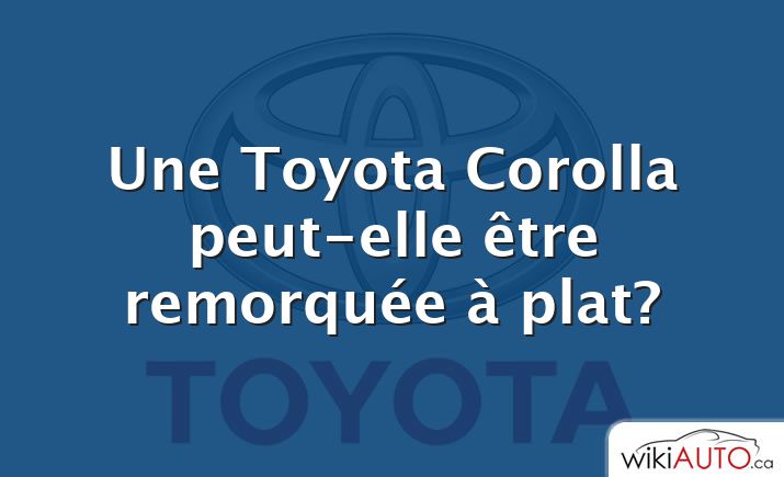 Une Toyota Corolla peut-elle être remorquée à plat?