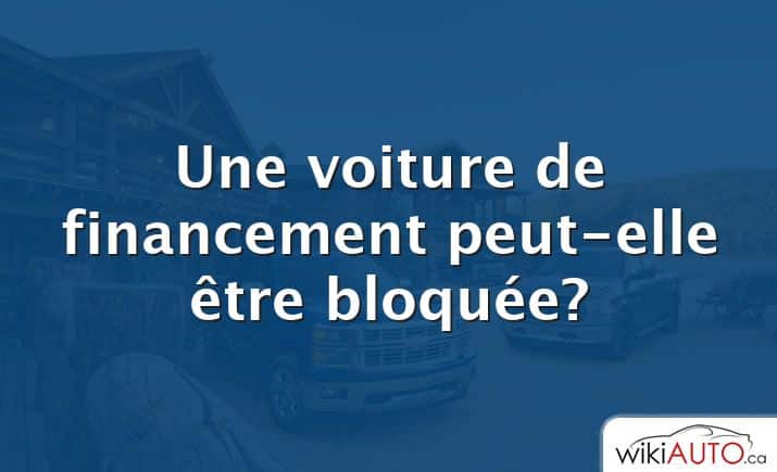 Une voiture de financement peut-elle être bloquée?