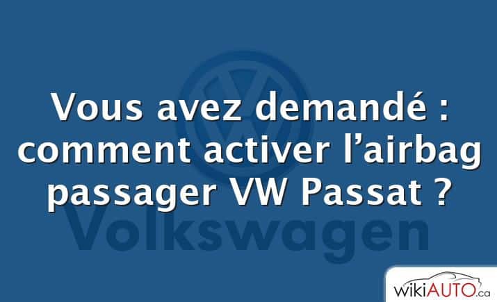 Vous avez demandé : comment activer l’airbag passager VW Passat ?