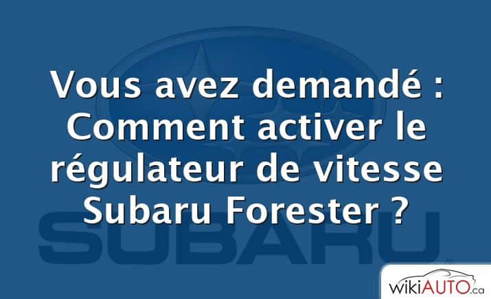 Vous avez demandé : Comment activer le régulateur de vitesse Subaru Forester ?