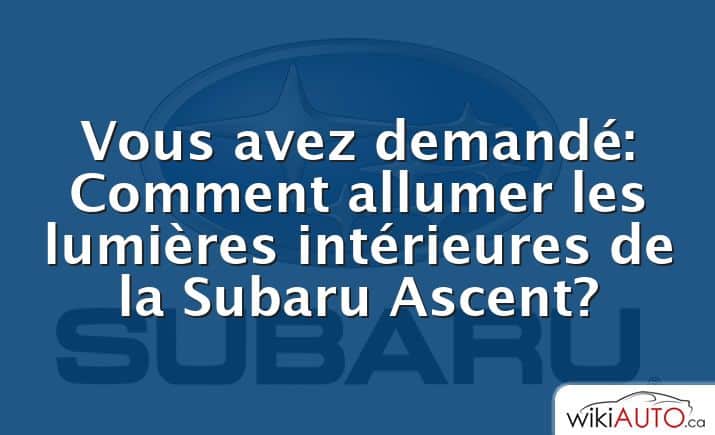 Vous avez demandé: Comment allumer les lumières intérieures de la Subaru Ascent?