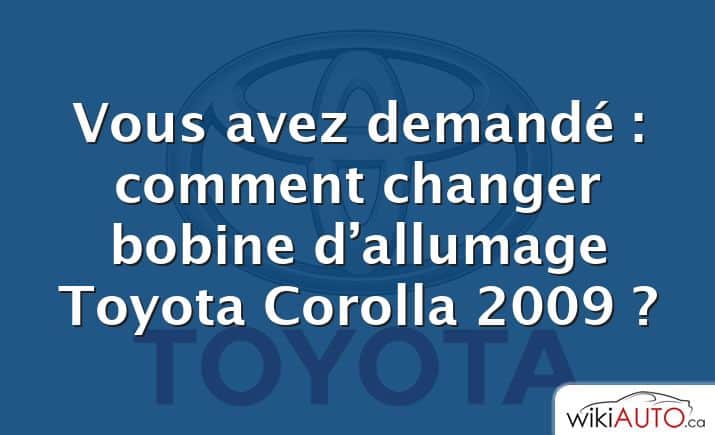 Vous avez demandé : comment changer bobine d’allumage Toyota Corolla 2009 ?