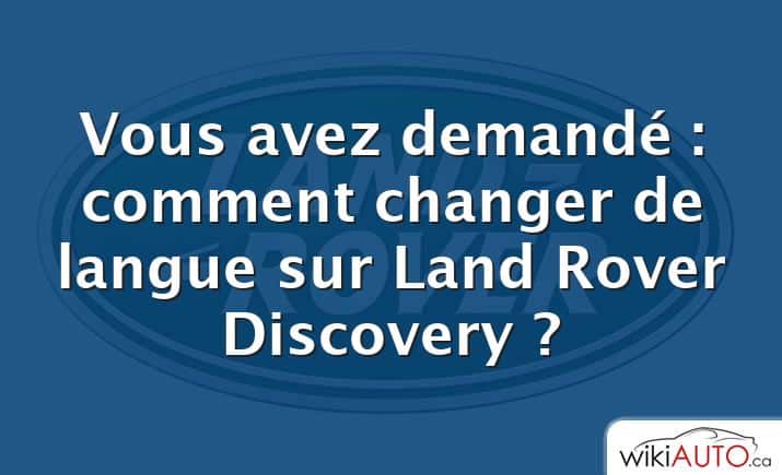 Vous avez demandé : comment changer de langue sur Land Rover Discovery ?