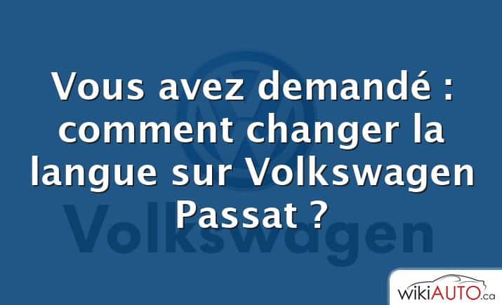 Vous avez demandé : comment changer la langue sur Volkswagen Passat ?