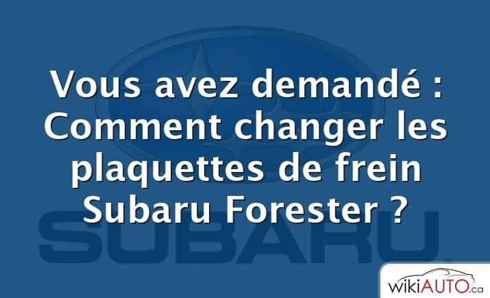 Vous avez demandé : Comment changer les plaquettes de frein Subaru Forester ?