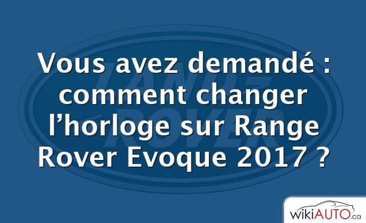 Vous avez demandé : comment changer l’horloge sur Range Rover Evoque 2017 ?