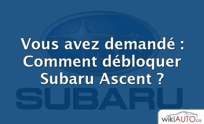 Vous avez demandé : Comment débloquer Subaru Ascent ?