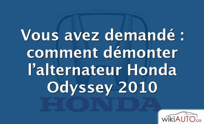 Vous avez demandé : comment démonter l’alternateur Honda Odyssey 2010