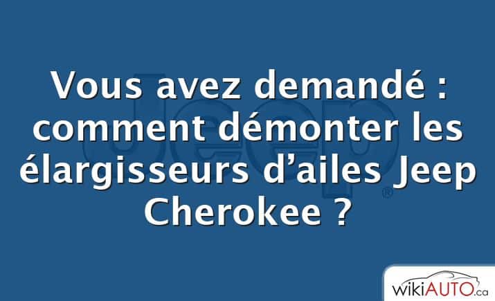 Vous avez demandé : comment démonter les élargisseurs d’ailes Jeep Cherokee ?