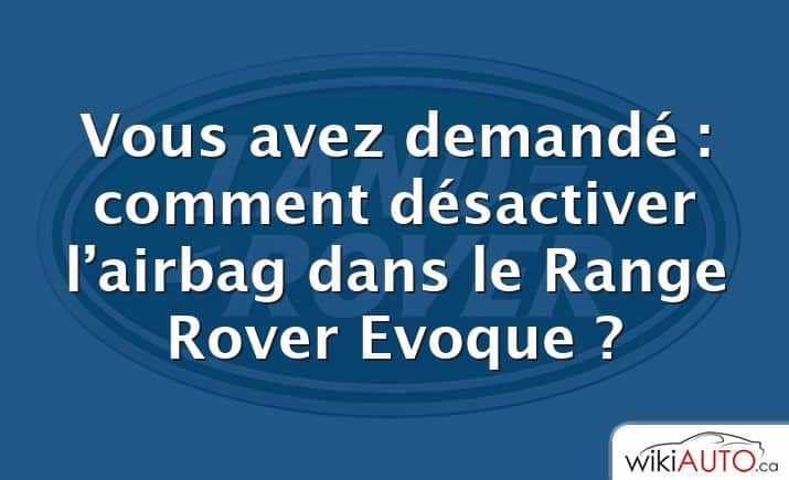 Vous avez demandé : comment désactiver l’airbag dans le Range Rover Evoque ?