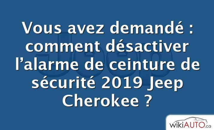 Vous avez demandé : comment désactiver l’alarme de ceinture de sécurité 2019 Jeep Cherokee ?