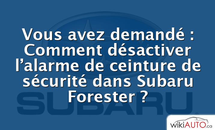 Vous avez demandé : Comment désactiver l’alarme de ceinture de sécurité dans Subaru Forester ?