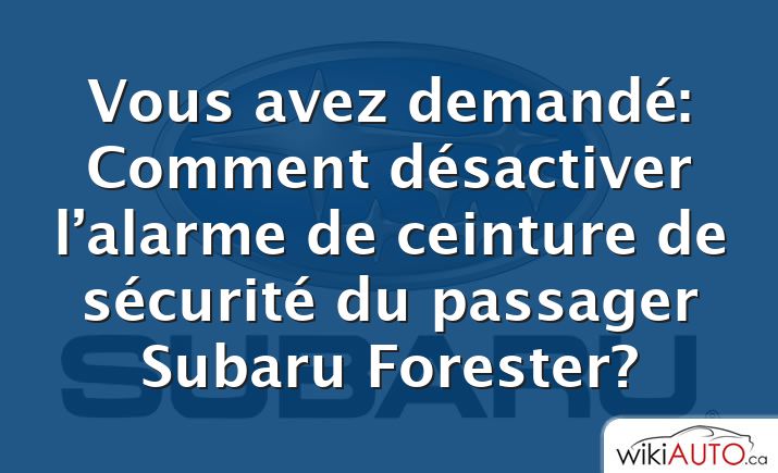 Vous avez demandé: Comment désactiver l’alarme de ceinture de sécurité du passager Subaru Forester?