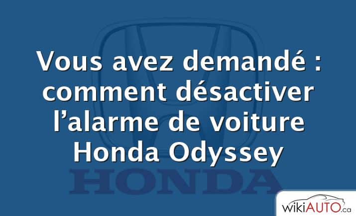 Vous avez demandé : comment désactiver l’alarme de voiture Honda Odyssey