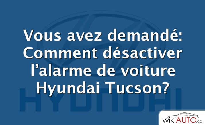 Vous avez demandé: Comment désactiver l’alarme de voiture Hyundai Tucson?