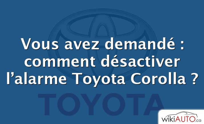 Vous avez demandé : comment désactiver l’alarme Toyota Corolla ?