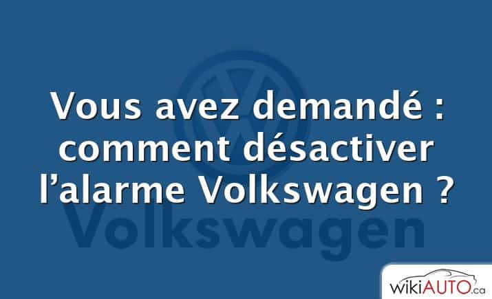 Vous avez demandé : comment désactiver l’alarme Volkswagen ?