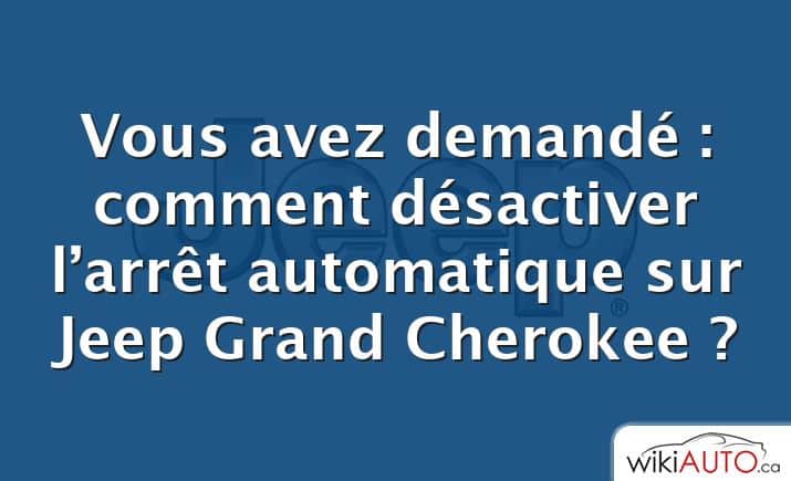 Vous avez demandé : comment désactiver l’arrêt automatique sur Jeep Grand Cherokee ?