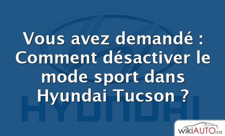 Vous avez demandé : Comment désactiver le mode sport dans Hyundai Tucson ?