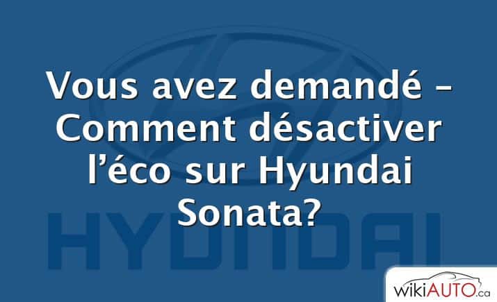 Vous avez demandé – Comment désactiver l’éco sur Hyundai Sonata?