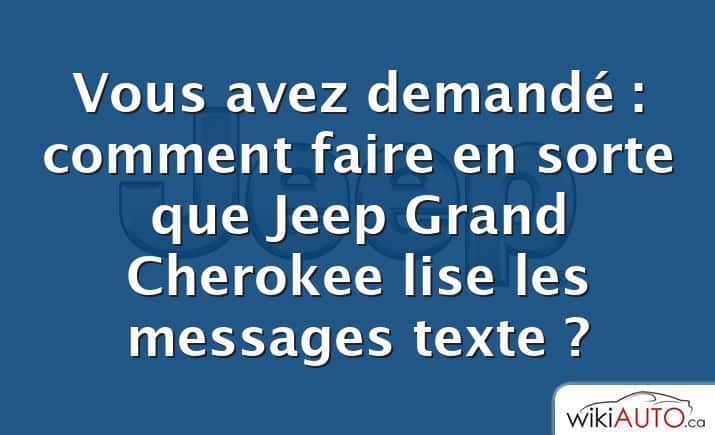 Vous avez demandé : comment faire en sorte que Jeep Grand Cherokee lise les messages texte ?