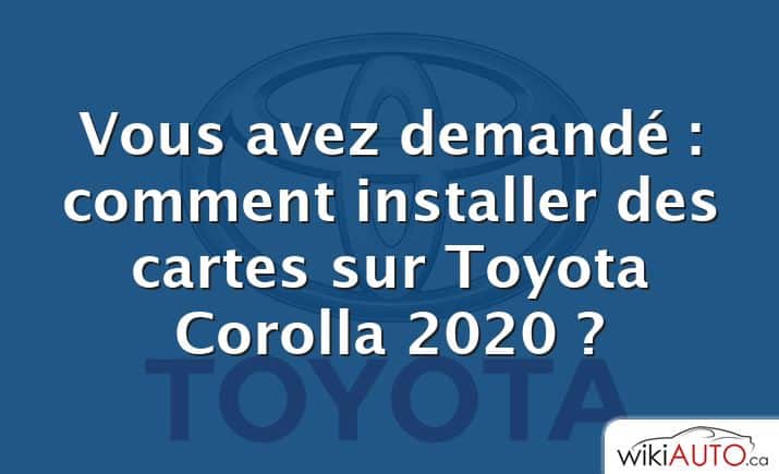 Vous avez demandé : comment installer des cartes sur Toyota Corolla 2020 ?