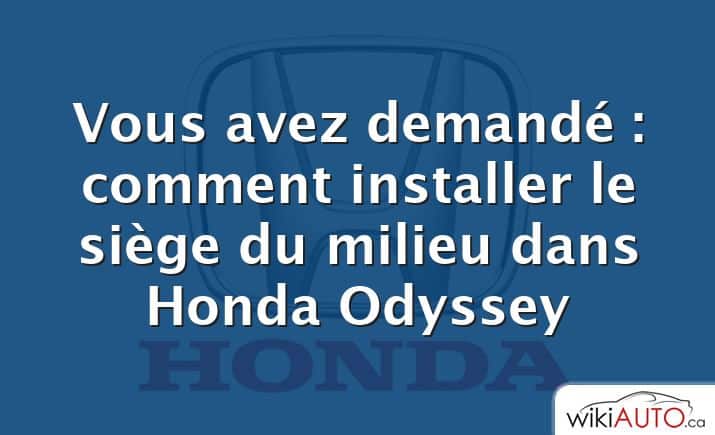 Vous avez demandé : comment installer le siège du milieu dans Honda Odyssey