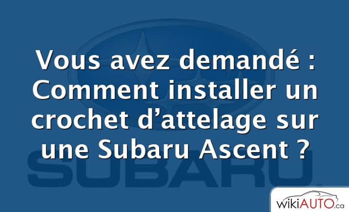 Vous avez demandé : Comment installer un crochet d’attelage sur une Subaru Ascent ?