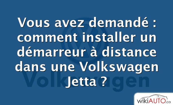 Vous avez demandé : comment installer un démarreur à distance dans une Volkswagen Jetta ?