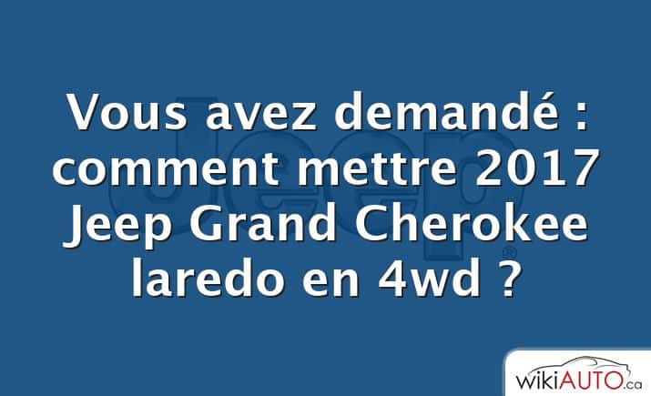 Vous avez demandé : comment mettre 2017 Jeep Grand Cherokee laredo en 4wd ?