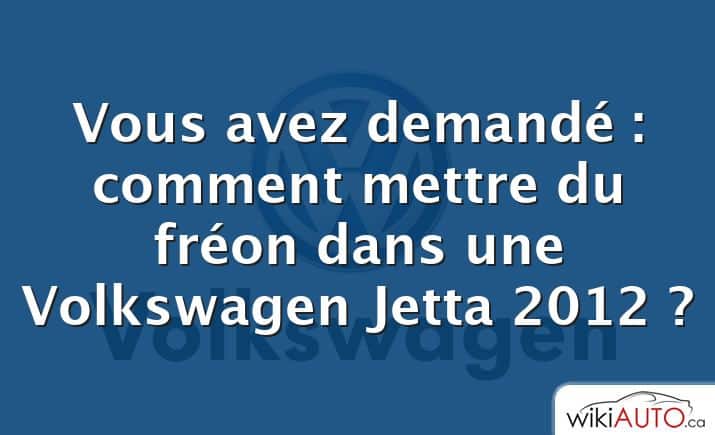 Vous avez demandé : comment mettre du fréon dans une Volkswagen Jetta 2012 ?