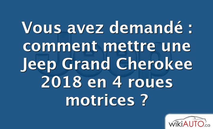 Vous avez demandé : comment mettre une Jeep Grand Cherokee 2018 en 4 roues motrices ?